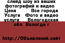 слайд-шоу из ваших фотографий и видео › Цена ­ 500 - Все города Услуги » Фото и видео услуги   . Вологодская обл.,Вологда г.